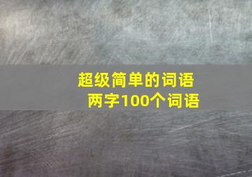 超级简单的词语两字100个词语