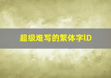 超级难写的繁体字lD