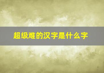 超级难的汉字是什么字