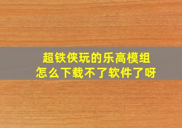 超铁侠玩的乐高模组怎么下载不了软件了呀