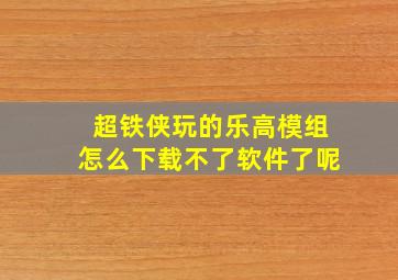 超铁侠玩的乐高模组怎么下载不了软件了呢