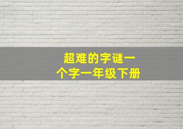 超难的字谜一个字一年级下册