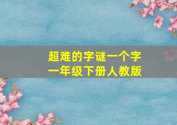 超难的字谜一个字一年级下册人教版