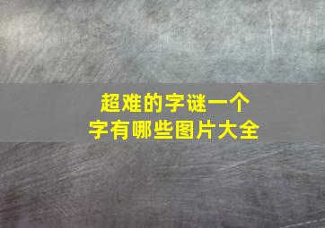 超难的字谜一个字有哪些图片大全