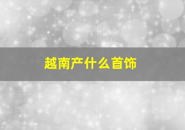 越南产什么首饰