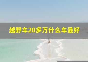 越野车20多万什么车最好