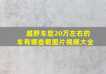 越野车型20万左右的车有哪些呢图片视频大全