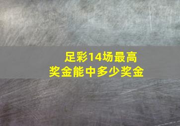 足彩14场最高奖金能中多少奖金