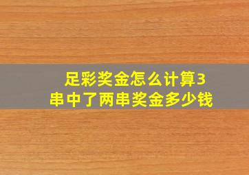 足彩奖金怎么计算3串中了两串奖金多少钱