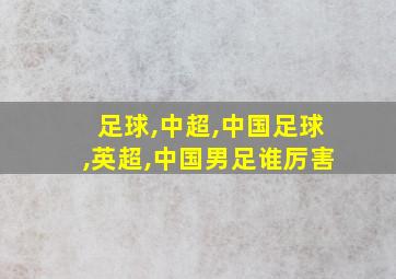 足球,中超,中国足球,英超,中国男足谁厉害