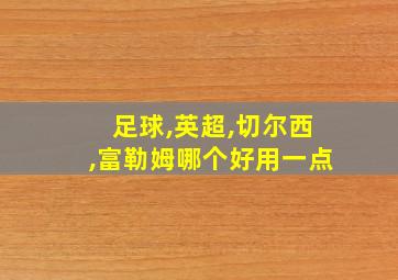 足球,英超,切尔西,富勒姆哪个好用一点