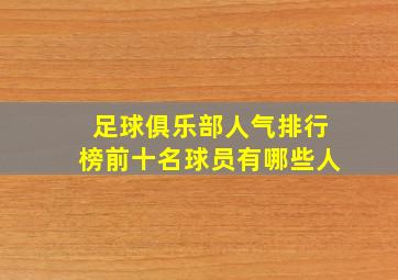 足球俱乐部人气排行榜前十名球员有哪些人