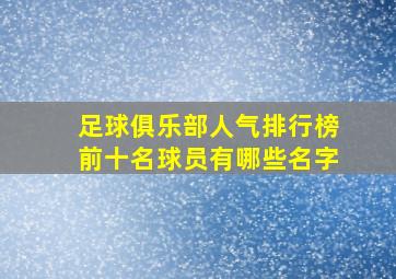 足球俱乐部人气排行榜前十名球员有哪些名字