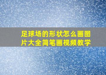 足球场的形状怎么画图片大全简笔画视频教学