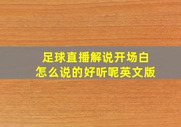 足球直播解说开场白怎么说的好听呢英文版