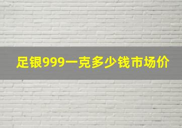 足银999一克多少钱市场价