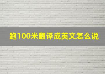 跑100米翻译成英文怎么说