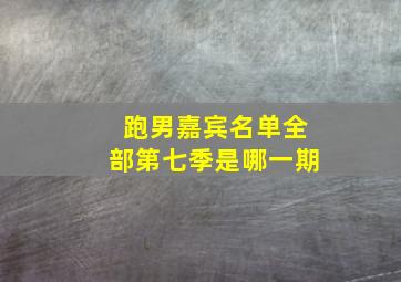 跑男嘉宾名单全部第七季是哪一期