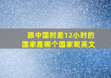 跟中国时差12小时的国家是哪个国家呢英文