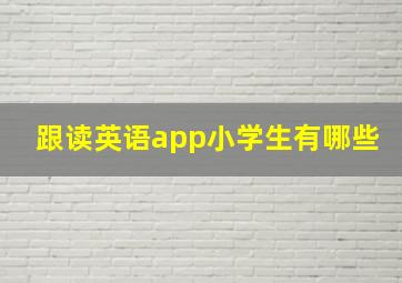 跟读英语app小学生有哪些