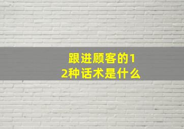 跟进顾客的12种话术是什么