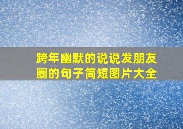 跨年幽默的说说发朋友圈的句子简短图片大全