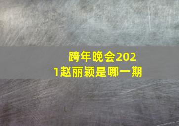 跨年晚会2021赵丽颖是哪一期