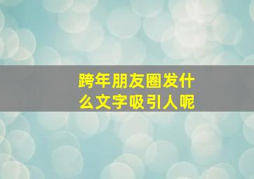 跨年朋友圈发什么文字吸引人呢