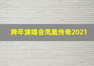 跨年演唱会凤凰传奇2021