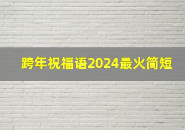 跨年祝福语2024最火简短