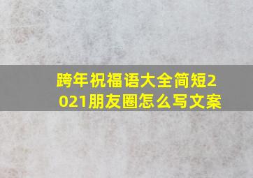 跨年祝福语大全简短2021朋友圈怎么写文案