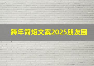 跨年简短文案2025朋友圈