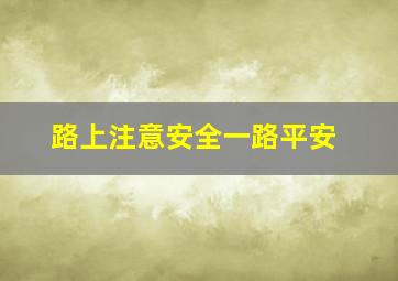 路上注意安全一路平安