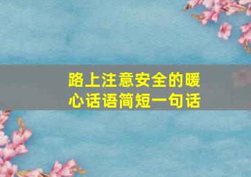 路上注意安全的暖心话语简短一句话