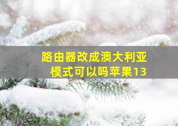 路由器改成澳大利亚模式可以吗苹果13