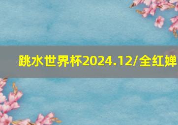 跳水世界杯2024.12/全红婵