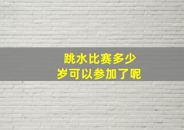 跳水比赛多少岁可以参加了呢