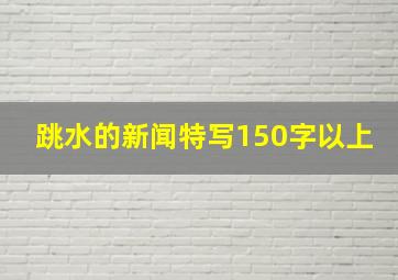 跳水的新闻特写150字以上