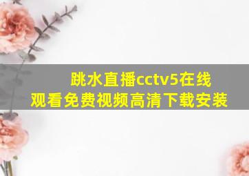 跳水直播cctv5在线观看免费视频高清下载安装