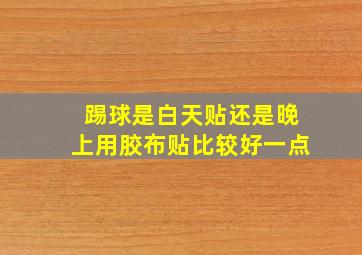 踢球是白天贴还是晚上用胶布贴比较好一点