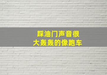 踩油门声音很大轰轰的像跑车