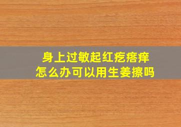 身上过敏起红疙瘩痒怎么办可以用生姜擦吗