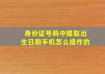 身份证号码中提取出生日期手机怎么操作的