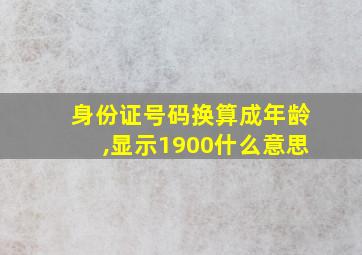 身份证号码换算成年龄,显示1900什么意思