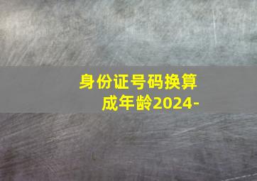 身份证号码换算成年龄2024-