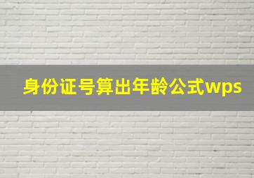 身份证号算出年龄公式wps