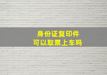 身份证复印件可以取票上车吗