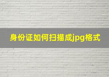 身份证如何扫描成jpg格式