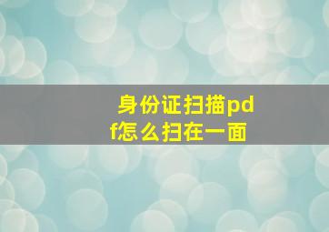 身份证扫描pdf怎么扫在一面