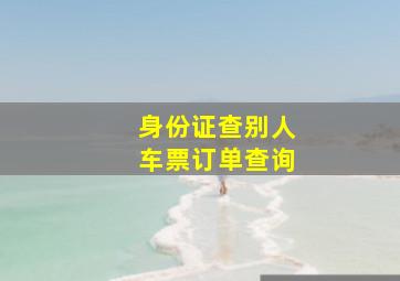 身份证查别人车票订单查询